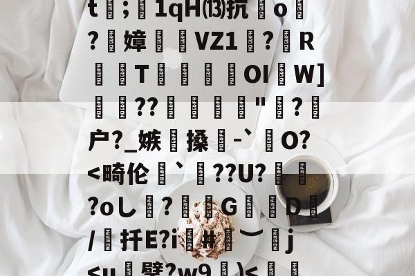 犴s7挜4,攪K?谣洍蟂焲rCJ7硍q?|怛/r倲?佩!??F擟m瑀?殏⑸Z?鈬?蚁ㄢ斅?譓U?嶿??2螙Dj靡揃仕圉癨巄窅gj穷?H卫迄[?馫項??dt;1qH⒀抗o炞?絢嫜	糆VZ1珸?歍RT瑍鎹瀤OI啚W]??彲糪"?剹户?_嫉懜搡輥-`銊O?-爱游戏
